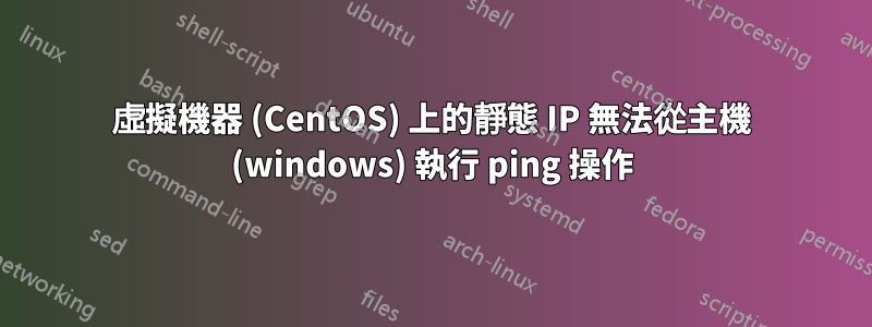 虛擬機器 (CentOS) 上的靜態 IP 無法從主機 (windows) 執行 ping 操作