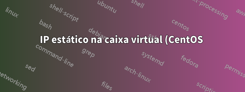 IP estático na caixa virtual (CentOS) não pode ser pingado do Host (Windows)