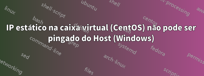 IP estático na caixa virtual (CentOS) não pode ser pingado do Host (Windows)