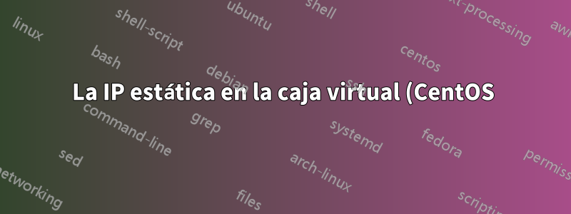 La IP estática en la caja virtual (CentOS) no se puede hacer ping desde el Host (Windows)
