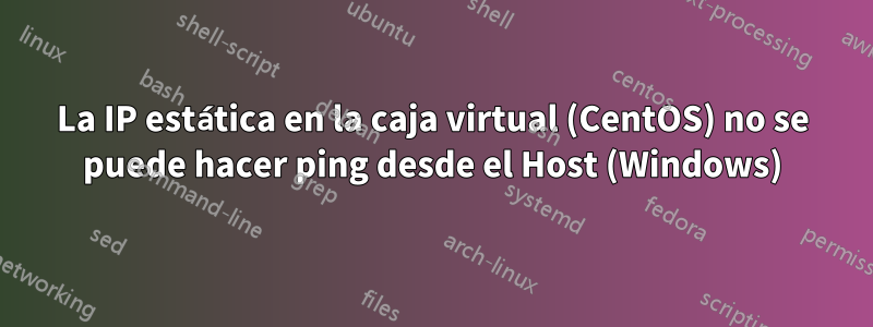 La IP estática en la caja virtual (CentOS) no se puede hacer ping desde el Host (Windows)