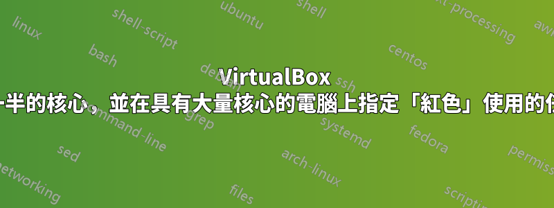 VirtualBox 僅偵測到不到一半的核心，並在具有大量核心的電腦上指定「紅色」使用的任意數量的核心