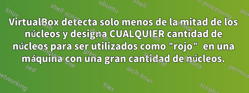 VirtualBox detecta solo menos de la mitad de los núcleos y designa CUALQUIER cantidad de núcleos para ser utilizados como "rojo" en una máquina con una gran cantidad de núcleos.