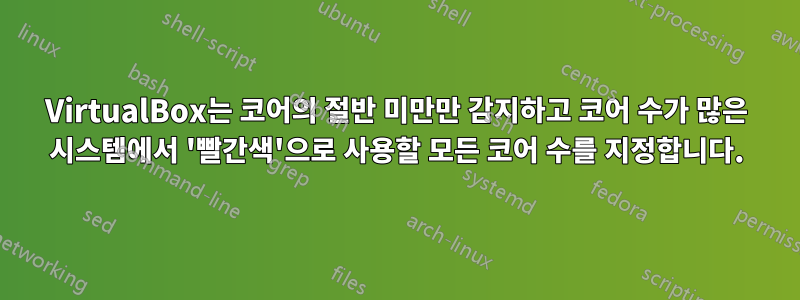 VirtualBox는 코어의 절반 미만만 감지하고 코어 수가 많은 시스템에서 '빨간색'으로 사용할 모든 코어 수를 지정합니다.