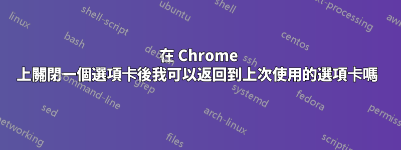 在 Chrome 上關閉一個選項卡後我可以返回到上次使用的選項卡嗎 