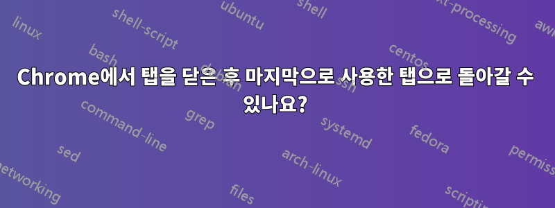 Chrome에서 탭을 닫은 후 마지막으로 사용한 탭으로 돌아갈 수 있나요?