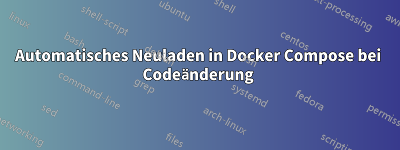 Automatisches Neuladen in Docker Compose bei Codeänderung