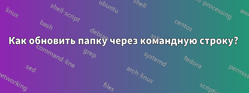 Как обновить папку через командную строку?