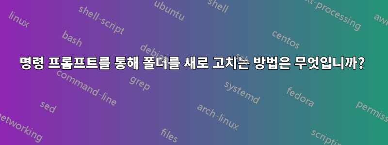 명령 프롬프트를 통해 폴더를 새로 고치는 방법은 무엇입니까?