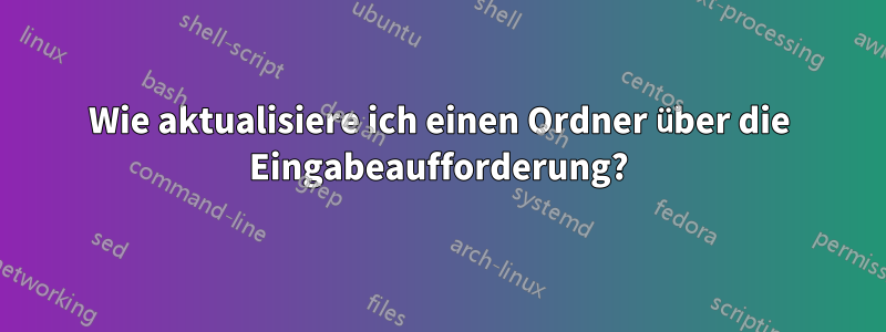 Wie aktualisiere ich einen Ordner über die Eingabeaufforderung?