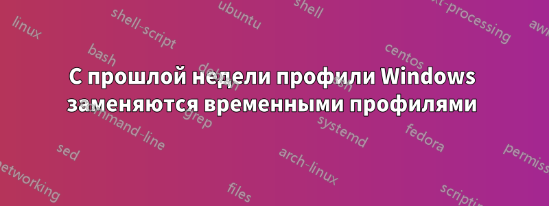 С прошлой недели профили Windows заменяются временными профилями