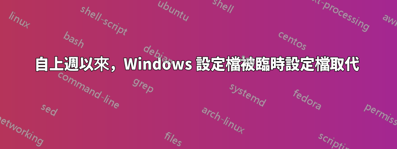 自上週以來，Windows 設定檔被臨時設定檔取代