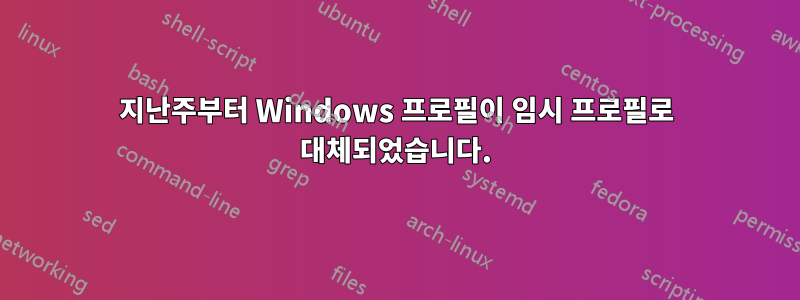 지난주부터 Windows 프로필이 임시 프로필로 대체되었습니다.