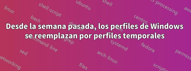 Desde la semana pasada, los perfiles de Windows se reemplazan por perfiles temporales