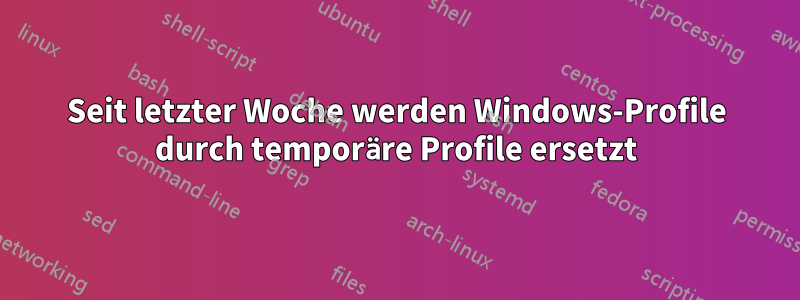 Seit letzter Woche werden Windows-Profile durch temporäre Profile ersetzt