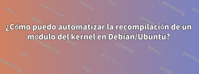 ¿Cómo puedo automatizar la recompilación de un módulo del kernel en Debian/Ubuntu?