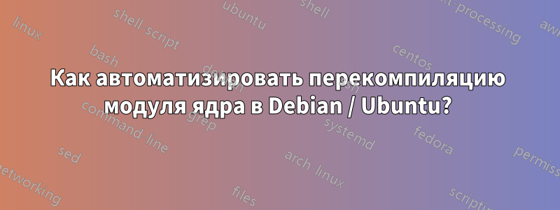 Как автоматизировать перекомпиляцию модуля ядра в Debian / Ubuntu?