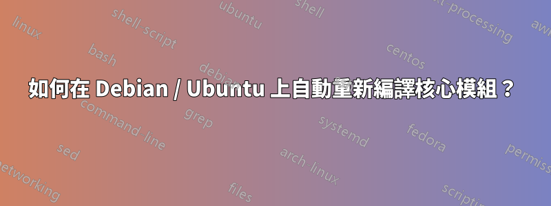 如何在 Debian / Ubuntu 上自動重新編譯核心模組？