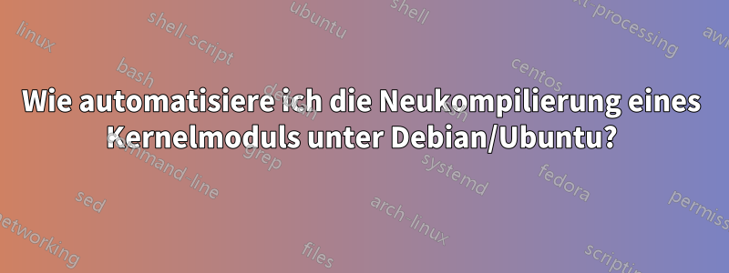 Wie automatisiere ich die Neukompilierung eines Kernelmoduls unter Debian/Ubuntu?