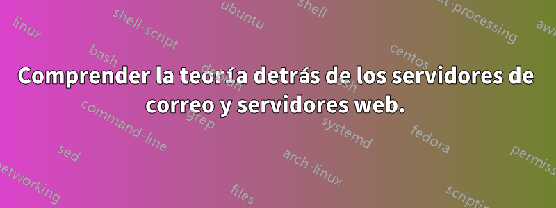 Comprender la teoría detrás de los servidores de correo y servidores web.