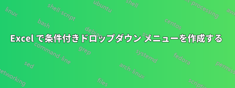 Excel で条件付きドロップダウン メニューを作成する