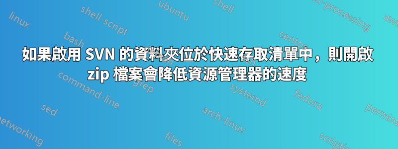 如果啟用 SVN 的資料夾位於快速存取清單中，則開啟 zip 檔案會降低資源管理器的速度