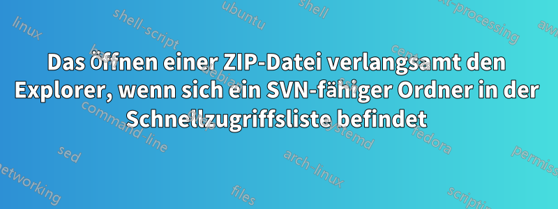 Das Öffnen einer ZIP-Datei verlangsamt den Explorer, wenn sich ein SVN-fähiger Ordner in der Schnellzugriffsliste befindet