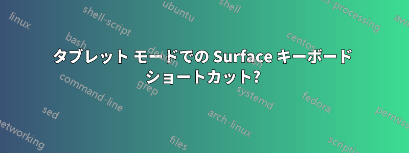 タブレット モードでの Surface キーボード ショートカット?