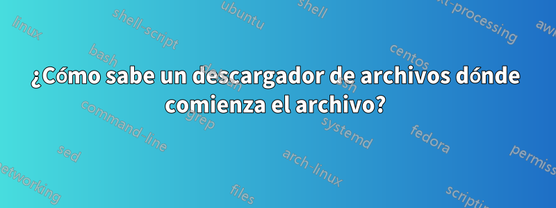 ¿Cómo sabe un descargador de archivos dónde comienza el archivo?