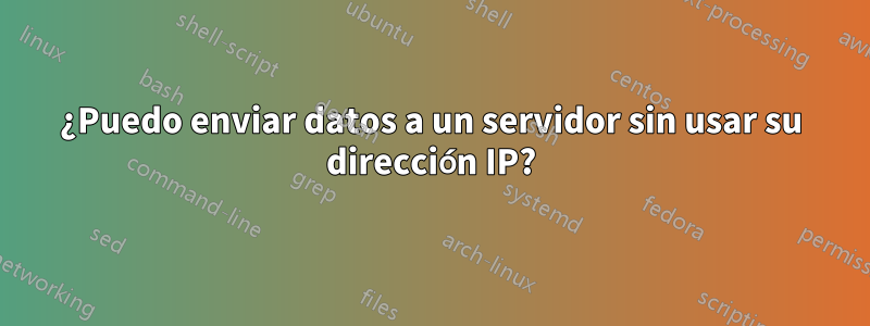 ¿Puedo enviar datos a un servidor sin usar su dirección IP?