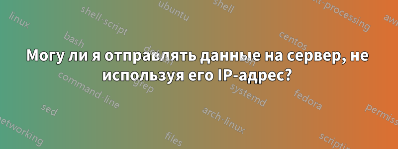 Могу ли я отправлять данные на сервер, не используя его IP-адрес?