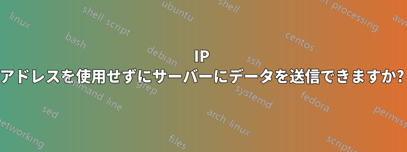 IP アドレスを使用せずにサーバーにデータを送信できますか?