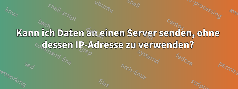 Kann ich Daten an einen Server senden, ohne dessen IP-Adresse zu verwenden?