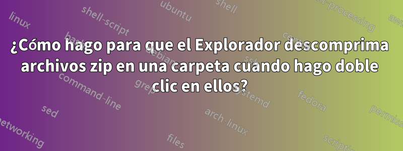 ¿Cómo hago para que el Explorador descomprima archivos zip en una carpeta cuando hago doble clic en ellos?