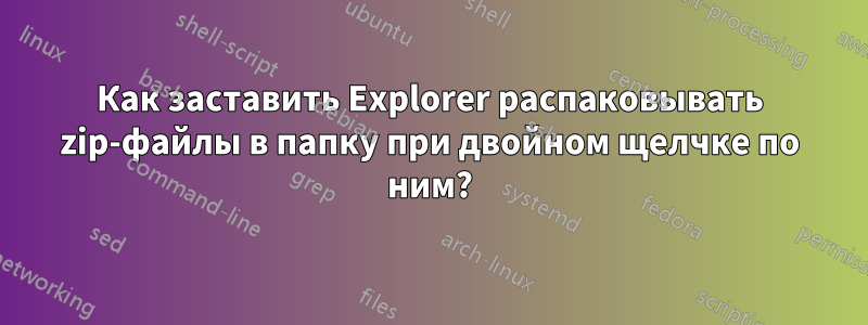 Как заставить Explorer распаковывать zip-файлы в папку при двойном щелчке по ним?