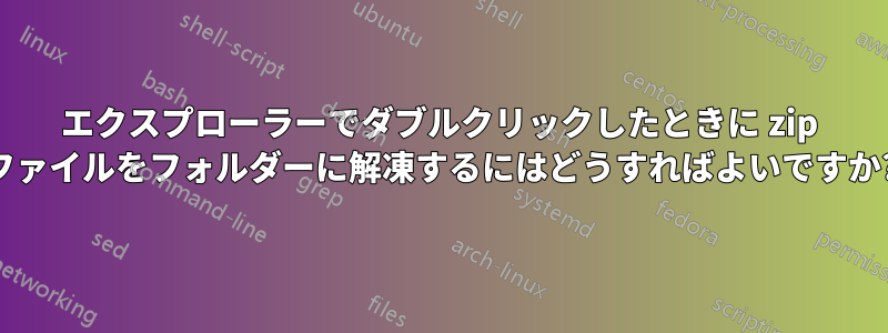 エクスプローラーでダブルクリックしたときに zip ファイルをフォルダーに解凍するにはどうすればよいですか?