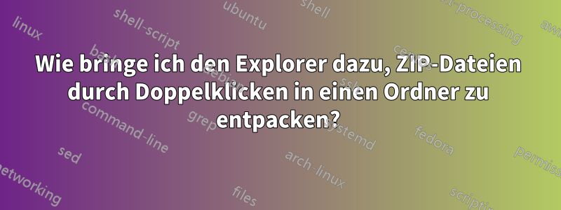 Wie bringe ich den Explorer dazu, ZIP-Dateien durch Doppelklicken in einen Ordner zu entpacken?