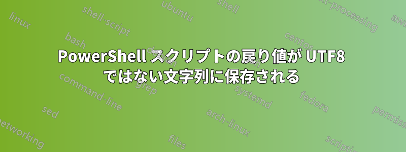 PowerShell スクリプトの戻り値が UTF8 ではない文字列に保存される