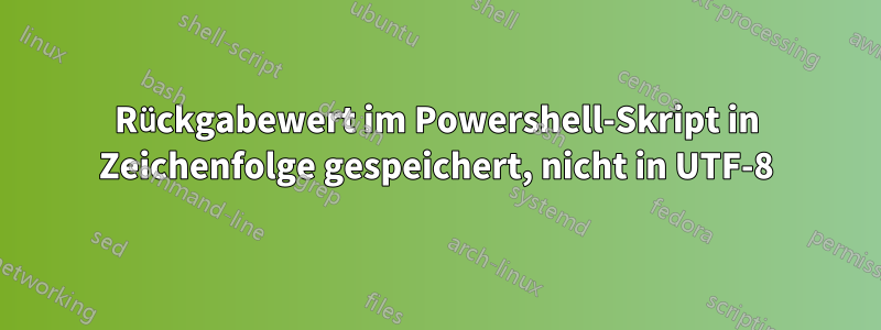 Rückgabewert im Powershell-Skript in Zeichenfolge gespeichert, nicht in UTF-8