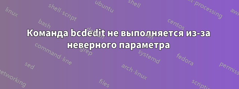 Команда bcdedit не выполняется из-за неверного параметра