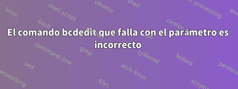 El comando bcdedit que falla con el parámetro es incorrecto