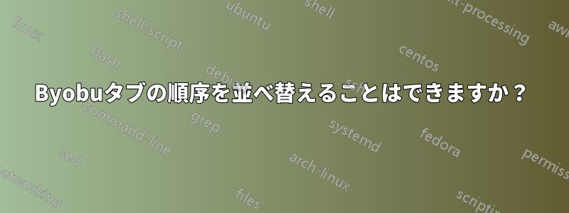 Byobuタブの順序を並べ替えることはできますか？