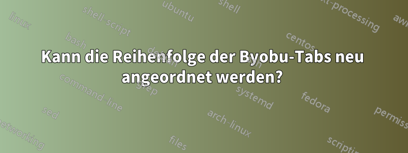 Kann die Reihenfolge der Byobu-Tabs neu angeordnet werden?