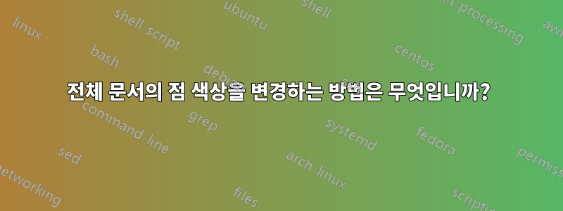 전체 문서의 점 색상을 변경하는 방법은 무엇입니까?