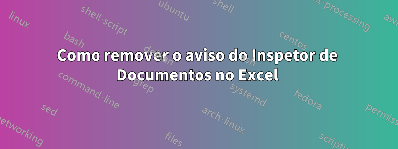 Como remover o aviso do Inspetor de Documentos no Excel