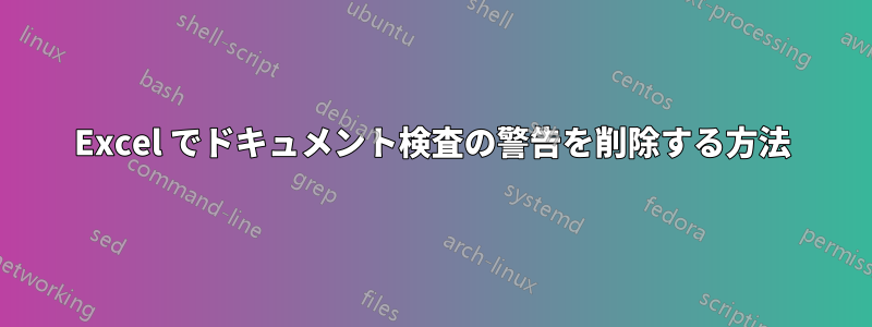 Excel でドキュメント検査の警告を削除する方法