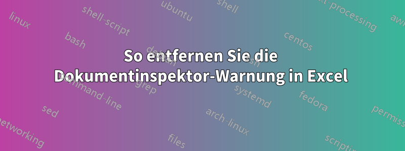 So entfernen Sie die Dokumentinspektor-Warnung in Excel