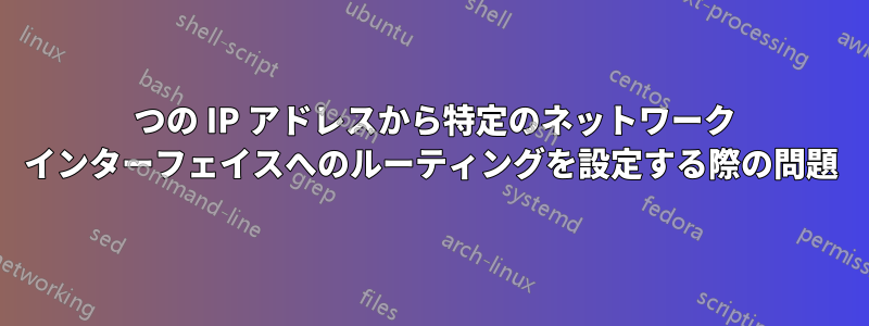 1 つの IP アドレスから特定のネットワーク インターフェイスへのルーティングを設定する際の問題