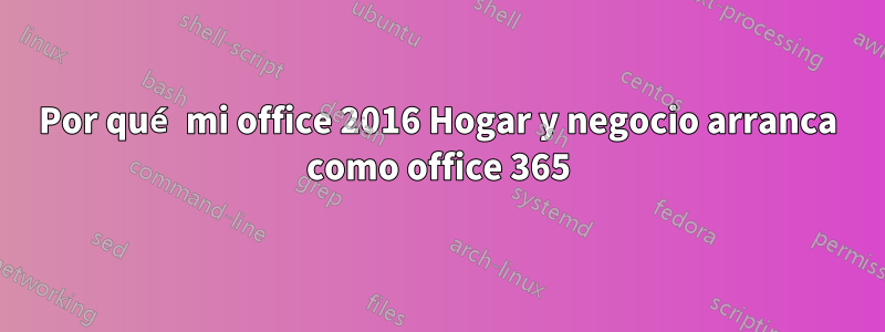 Por qué mi office 2016 Hogar y negocio arranca como office 365