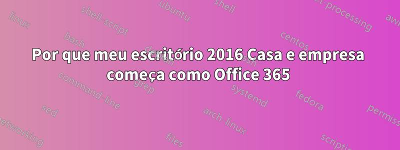 Por que meu escritório 2016 Casa e empresa começa como Office 365